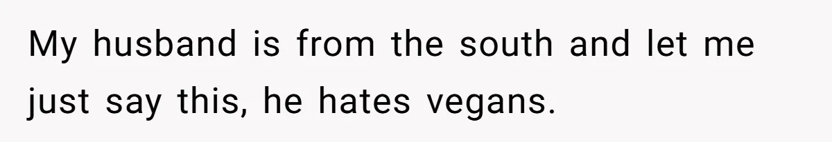 My husband is from the south and let me just say this, he hates vegans.
