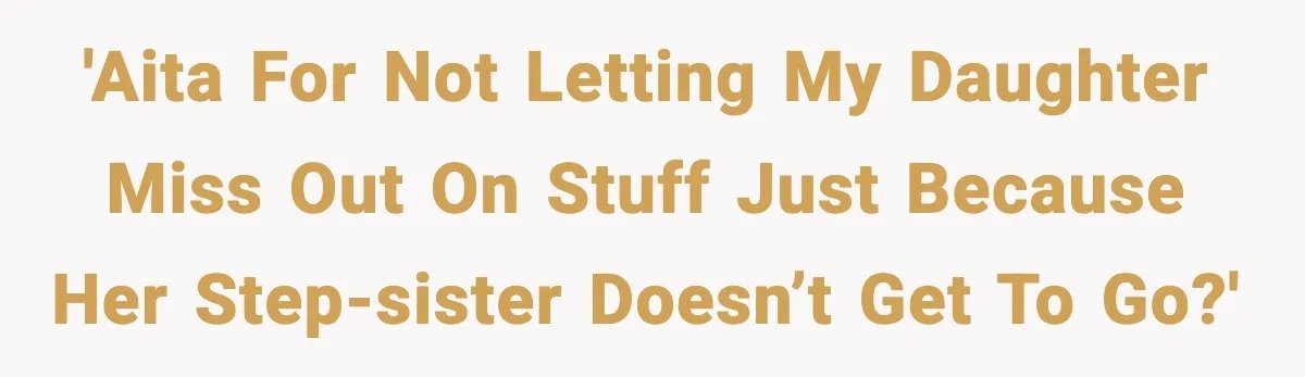 'AITA for not letting my daughter miss out on stuff just because her step-sister doesn’t get to go?'