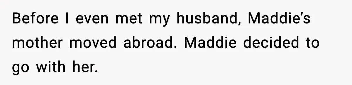 Before I even met my husband, Maddie’s mother moved abroad. Maddie decided to go with her.