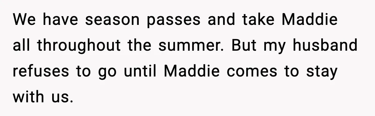 We have season passes and take Maddie all throughout the summer. But my husband refuses to go until Maddie comes to stay with us.