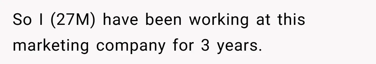 So I (27M) have been working at this marketing company for 3 years.