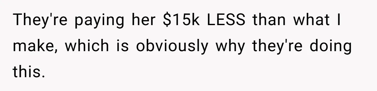 They're paying her $15k LESS than what I make, which is obviously why they're doing this.