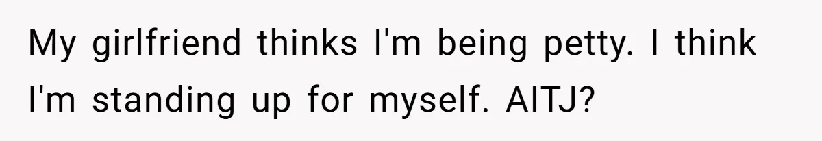 My girlfriend thinks I'm being petty. I think I'm standing up for myself. AITJ?