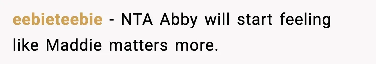 eebieteebie - NTA Abby will start feeling like Maddie matters more.