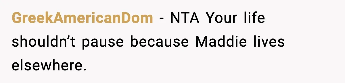 GreekAmericanDom - NTA Your life shouldn’t pause because Maddie lives elsewhere.