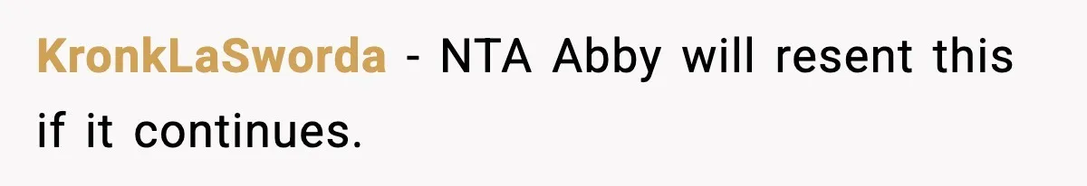 KronkLaSworda - NTA Abby will resent this if it continues.