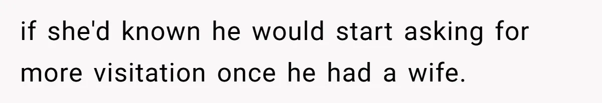 if she'd known he would start asking for more visitation once he had a wife.