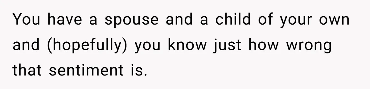 You have a spouse and a child of your own and (hopefully) you know just how wrong that sentiment is.