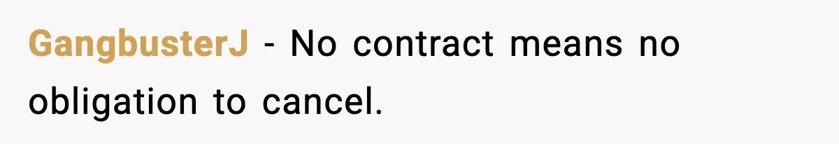 GangbusterJ - No contract means no obligation to cancel.
