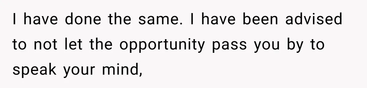 I have done the same. I have been advised to not let the opportunity pass you by to speak your mind,
