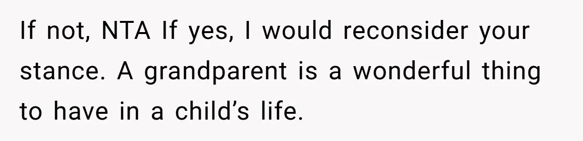 If not, NTA If yes, I would reconsider your stance. A grandparent is a wonderful thing to have in a child’s life.