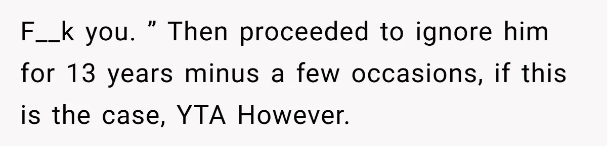 F__k you. ” Then proceeded to ignore him for 13 years minus a few occasions, if this is the case, YTA However.