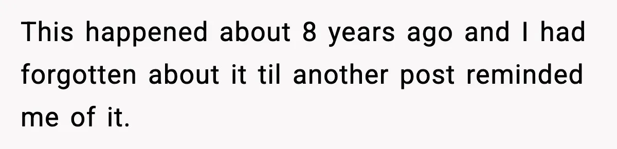 This happened about 8 years ago and I had forgotten about it til another post reminded me of it.