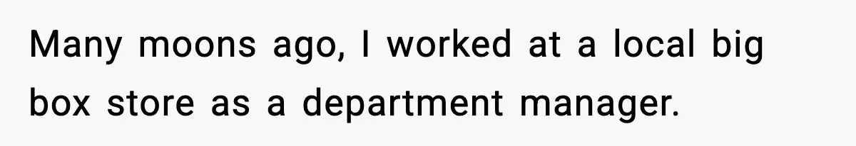 Many moons ago, I worked at a local big box store as a department manager.