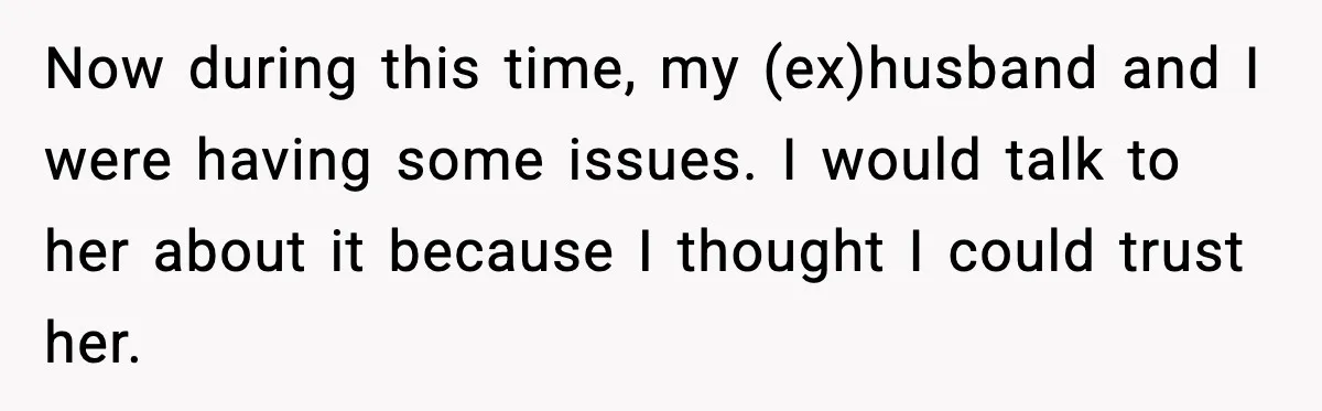 Now during this time, my (ex)husband and I were having some issues. I would talk to her about it because I thought I could trust her.