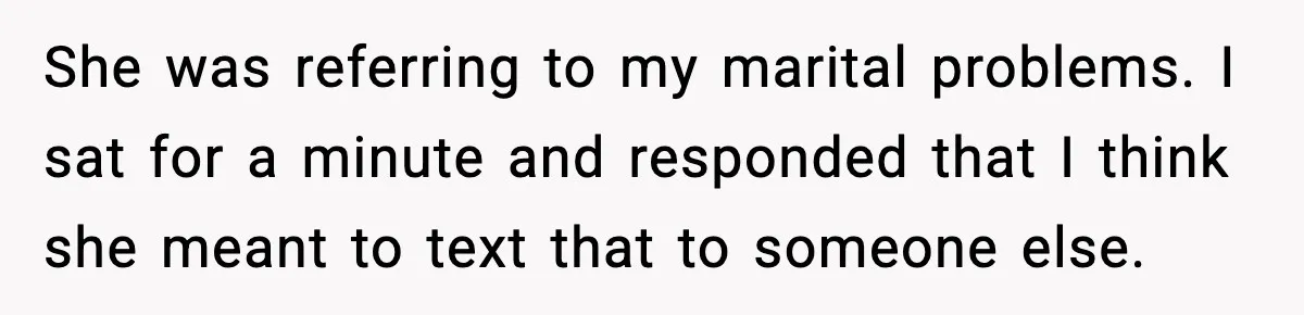 She was referring to my marital problems. I sat for a minute and responded that I think she meant to text that to someone else.