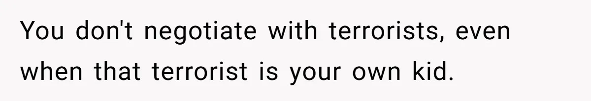 You don't negotiate with terrorists, even when that terrorist is your own kid.