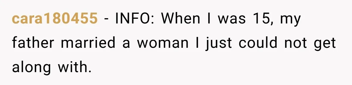 cara180455 − INFO: When I was 15, my father married a woman I just could not get along with.