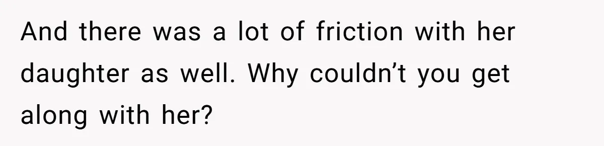 And there was a lot of friction with her daughter as well. Why couldn’t you get along with her?