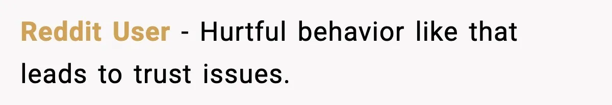Reddit User - Hurtful behavior like that leads to trust issues.