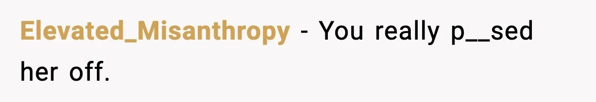 Elevated_Misanthropy - You really p__sed her off.