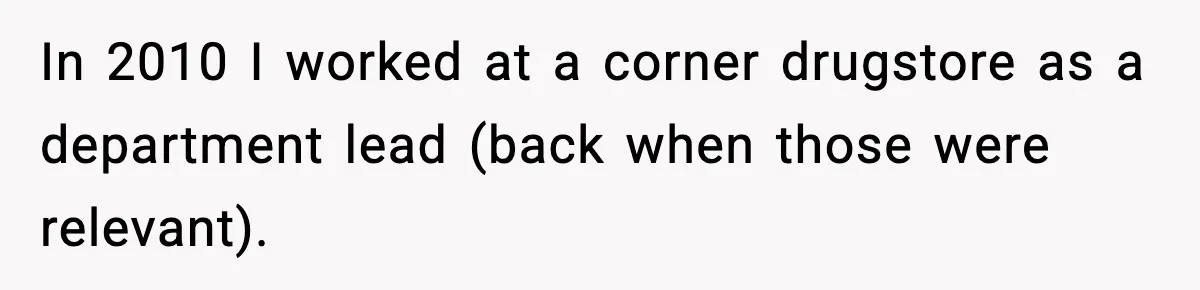 In 2010 I worked at a corner drugstore as a department lead (back when those were relevant).