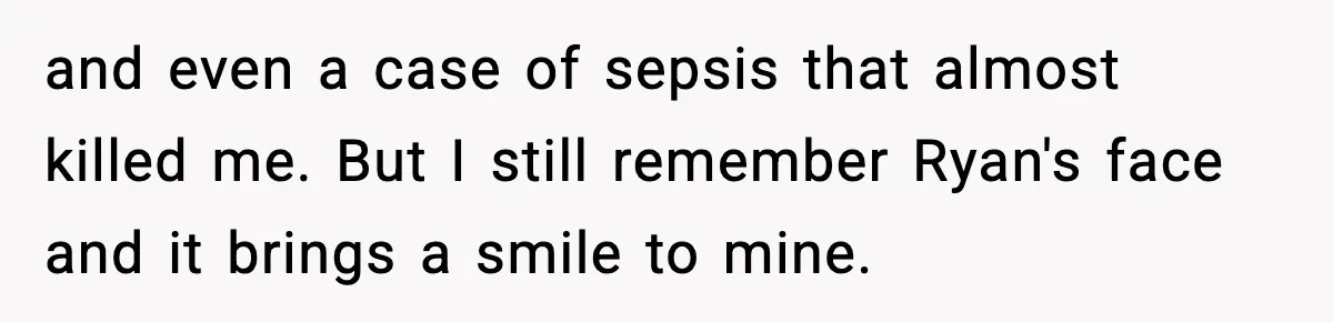 and even a case of sepsis that almost killed me. But I still remember Ryan's face and it brings a smile to mine.