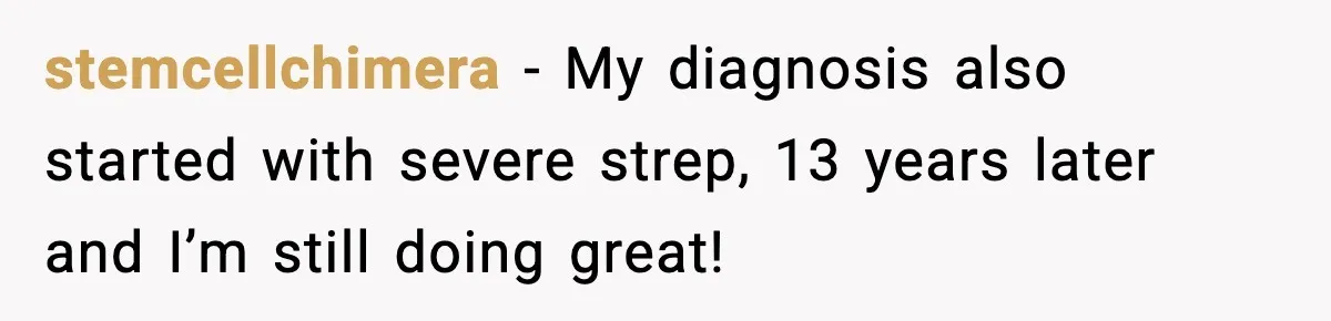 stemcellchimera - My diagnosis also started with severe strep, 13 years later and I’m still doing great!