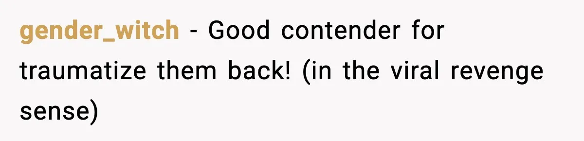 gender_witch - Good contender for traumatize them back! (in the viral revenge sense)