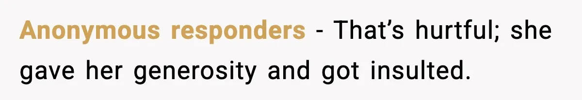 Anonymous responders - That’s hurtful; she gave her generosity and got insulted.