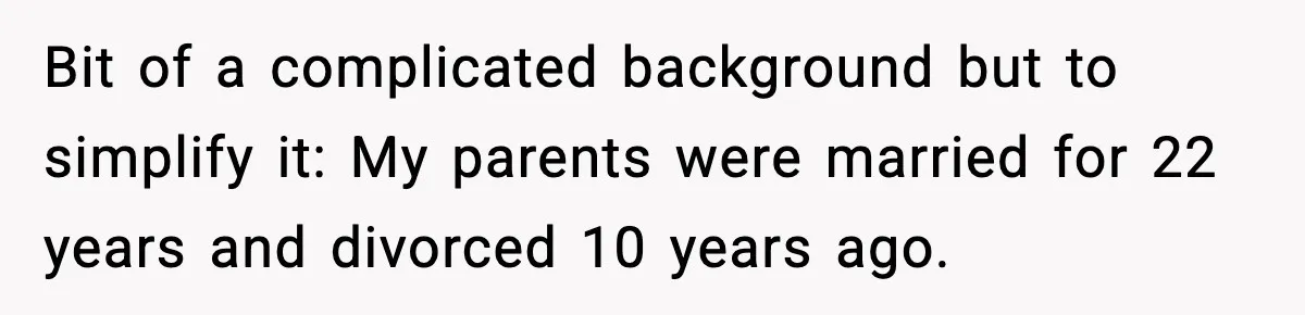 Bit of a complicated background but to simplify it: My parents were married for 22 years and divorced 10 years ago.