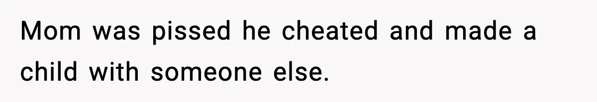 Mom was pissed he cheated and made a child with someone else.