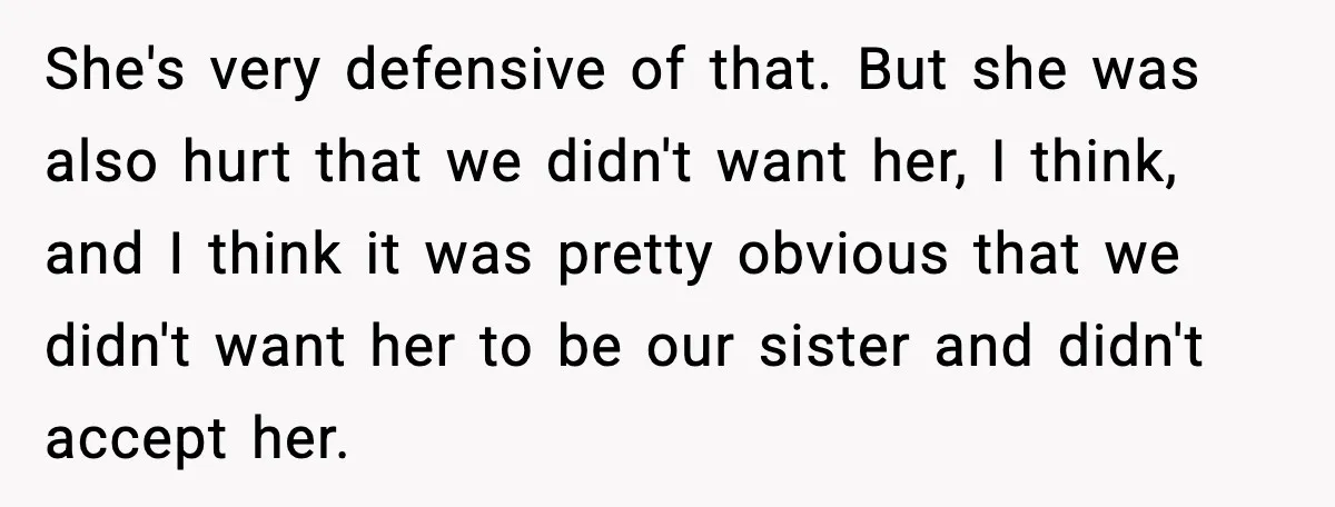 She's very defensive of that. But she was also hurt that we didn't want her, I think, and I think it was pretty obvious that we didn't want her to...