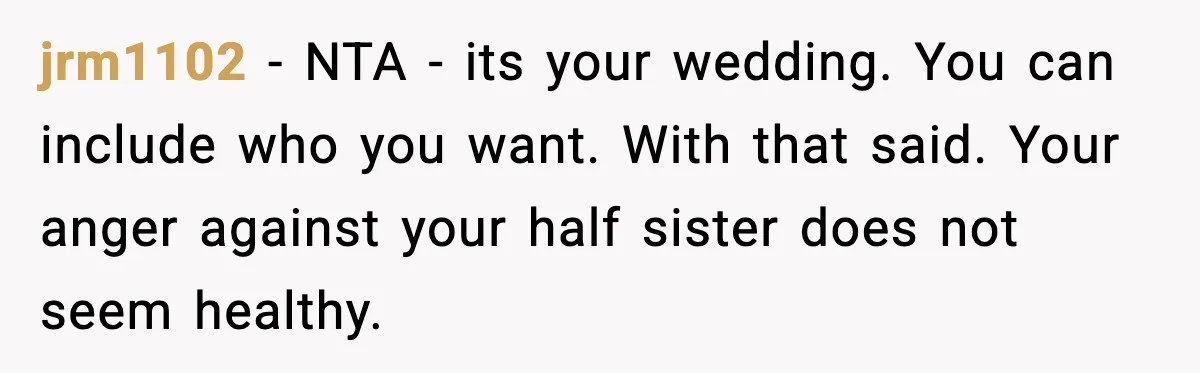jrm1102 - NTA - its your wedding. You can include who you want. With that said. Your anger against your half sister does not seem healthy.