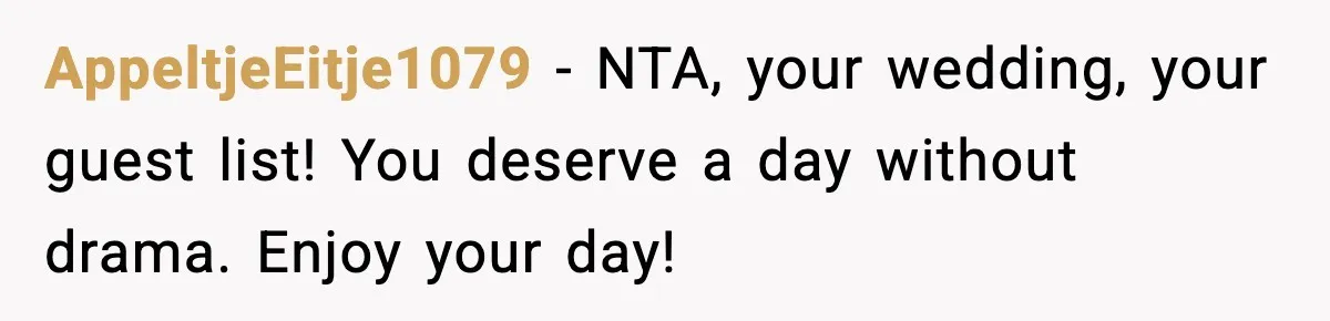 AppeltjeEitje1079 - NTA, your wedding, your guest list! You deserve a day without drama. Enjoy your day!
