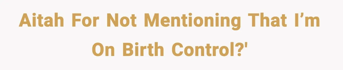 AITAH for not mentioning that I’m on birth control?'