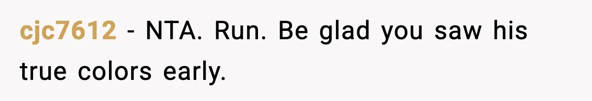 cjc7612 - NTA. Run. Be glad you saw his true colors early.