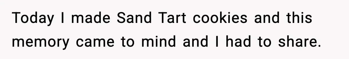 Today I made Sand Tart cookies and this memory came to mind and I had to share.