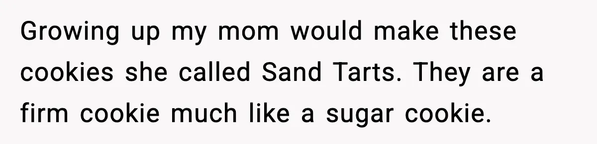 Growing up my mom would make these cookies she called Sand Tarts. They are a firm cookie much like a sugar cookie.