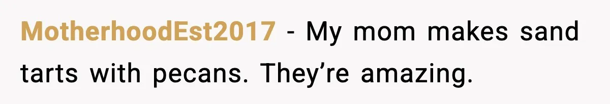 MotherhoodEst2017 - My mom makes sand tarts with pecans. They’re amazing.