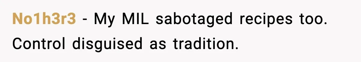 No1h3r3 - My MIL sabotaged recipes too. Control disguised as tradition.