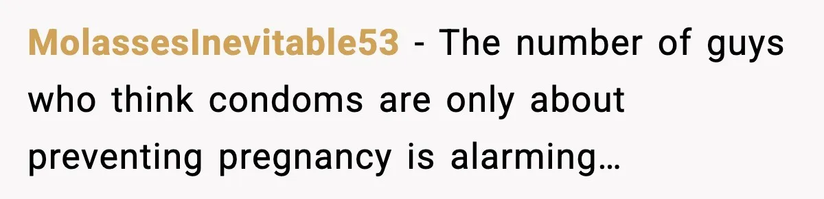 MolassesInevitable53 - The number of guys who think condoms are only about preventing pregnancy is alarming…
