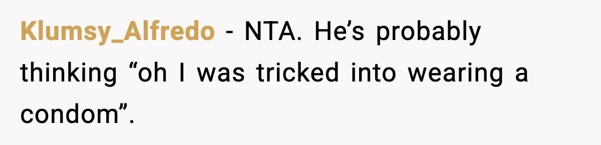 Klumsy_Alfredo - NTA. He’s probably thinking “oh I was tricked into wearing a condom”.