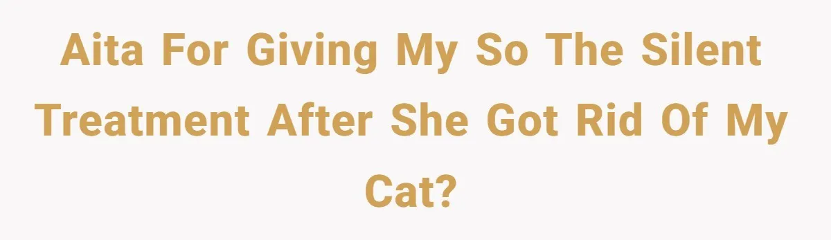 AITA for giving my SO the silent treatment after she got rid of my cat?