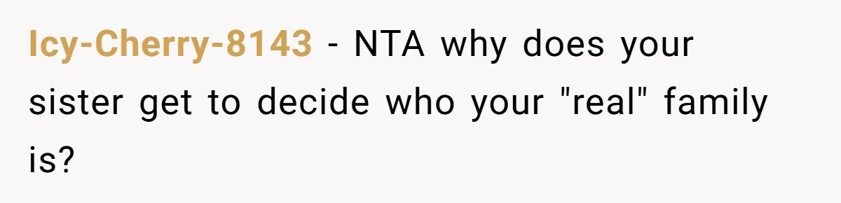 Icy-Cherry-8143 − NTA why does your sister get to decide who your "real" family is?