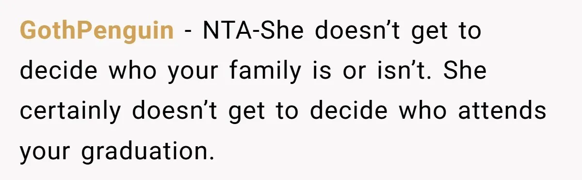 GothPenguin − NTA-She doesn’t get to decide who your family is or isn’t. She certainly doesn’t get to decide who attends your graduation.