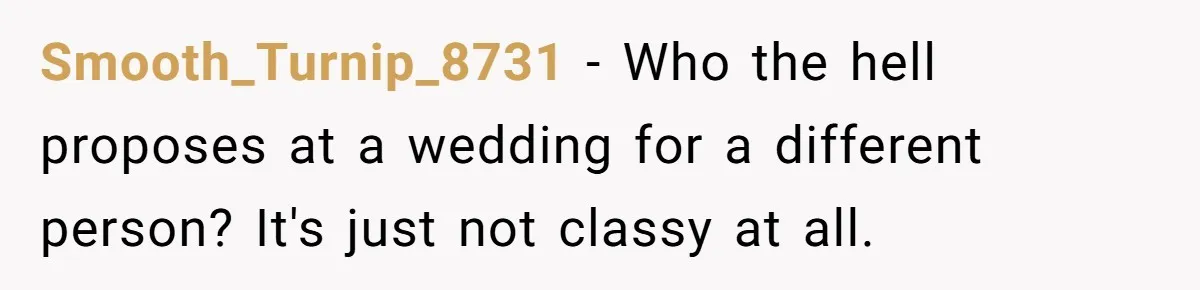 Smooth_Turnip_8731 − Who the hell proposes at a wedding for a different person? It's just not classy at all.