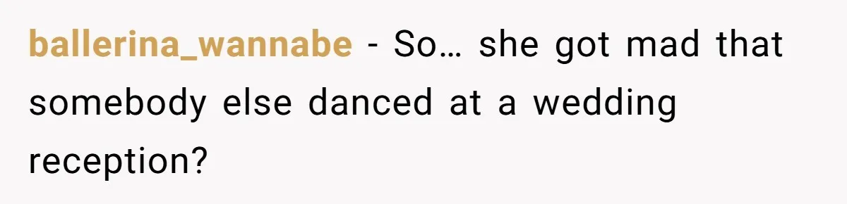 ballerina_wannabe − So… she got mad that somebody else danced at a wedding reception?