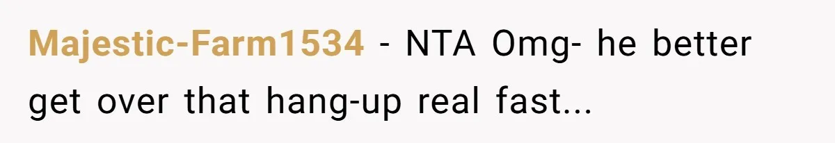Majestic-Farm1534 − NTA Omg- he better get over that hang-up real fast...