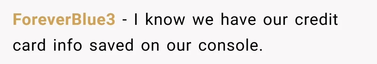 ForeverBlue3 − I know we have our credit card info saved on our console.